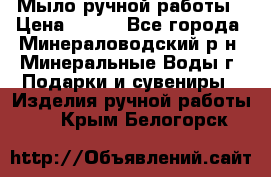 Мыло ручной работы › Цена ­ 350 - Все города, Минераловодский р-н, Минеральные Воды г. Подарки и сувениры » Изделия ручной работы   . Крым,Белогорск